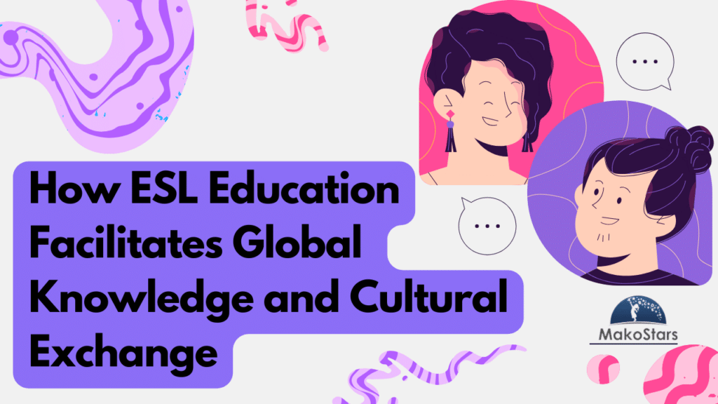 How ESL Education Facilitates Global Knowledge and Cultural Exchange